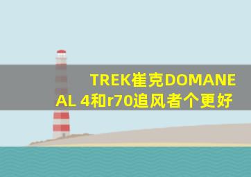 TREK崔克DOMANE AL 4和r70追风者个更好